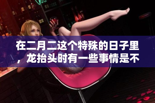 在二月二这个特殊的日子里，龙抬头时有一些事情是不能干的