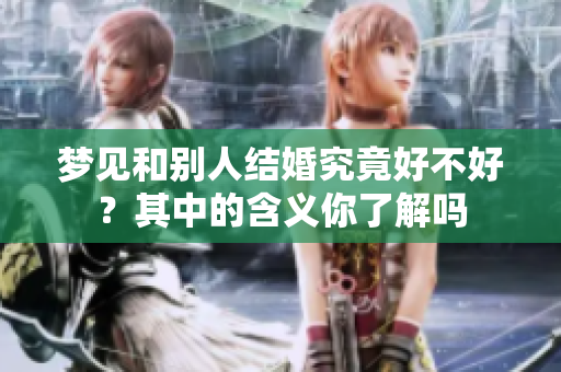 梦见和别人结婚究竟好不好？其中的含义你了解吗