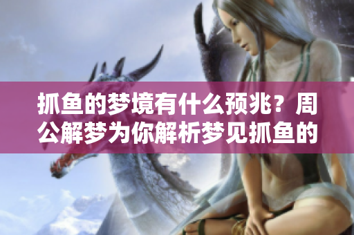 抓鱼的梦境有什么预兆？周公解梦为你解析梦见抓鱼的含义。