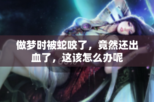 做梦时被蛇咬了，竟然还出血了，这该怎么办呢