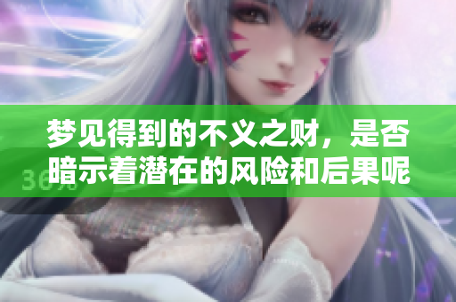 梦见得到的不义之财，是否暗示着潜在的风险和后果呢？