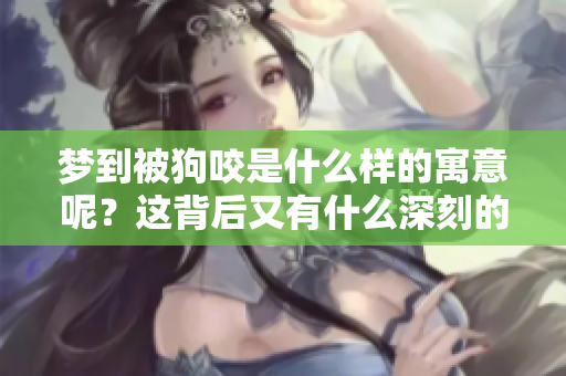 梦到被狗咬是什么样的寓意呢？这背后又有什么深刻的含义呢？