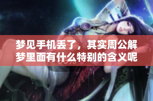梦见手机丢了，其实周公解梦里面有什么特别的含义呢
