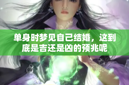 单身时梦见自己结婚，这到底是吉还是凶的预兆呢