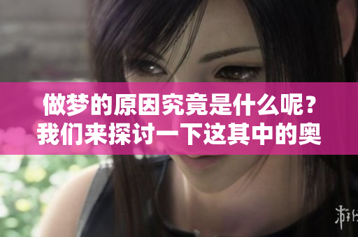 做梦的原因究竟是什么呢？我们来探讨一下这其中的奥秘。