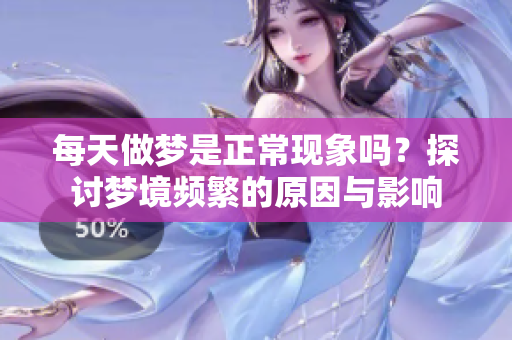 每天做梦是正常现象吗？探讨梦境频繁的原因与影响