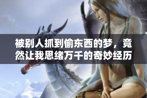 被别人抓到偷东西的梦，竟然让我思绪万千的奇妙经历