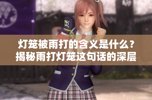 灯笼被雨打的含义是什么？揭秘雨打灯笼这句话的深层意思