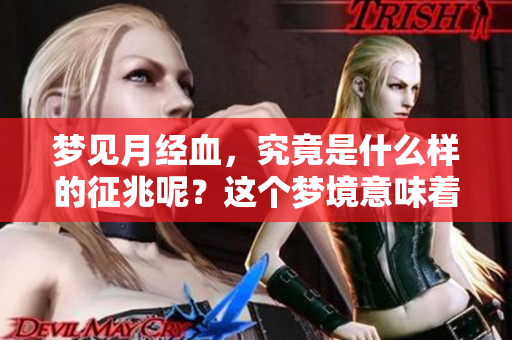 梦见月经血，究竟是什么样的征兆呢？这个梦境意味着什么呢？