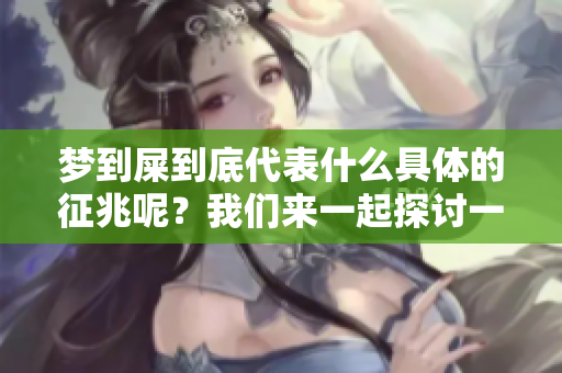 梦到屎到底代表什么具体的征兆呢？我们来一起探讨一下这个问题。