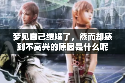 梦见自己结婚了，然而却感到不高兴的原因是什么呢