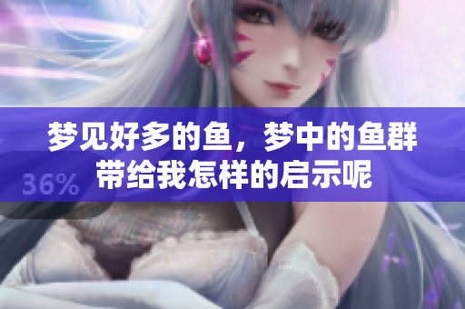 梦见好多的鱼，梦中的鱼群带给我怎样的启示呢
