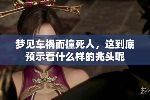 梦见车祸而撞死人，这到底预示着什么样的兆头呢