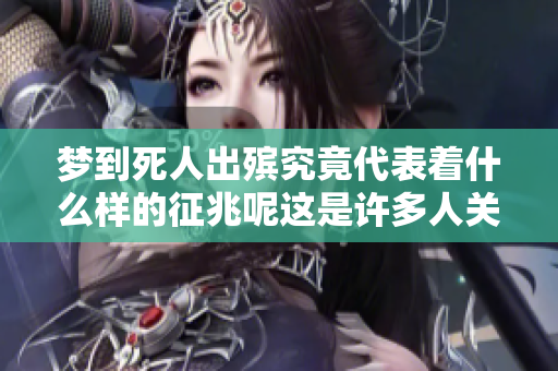 梦到死人出殡究竟代表着什么样的征兆呢这是许多人关心的问题