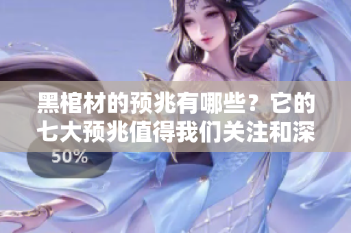 黑棺材的预兆有哪些？它的七大预兆值得我们关注和深思。