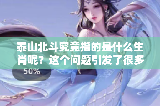 泰山北斗究竟指的是什么生肖呢？这个问题引发了很多人的思考与探讨。