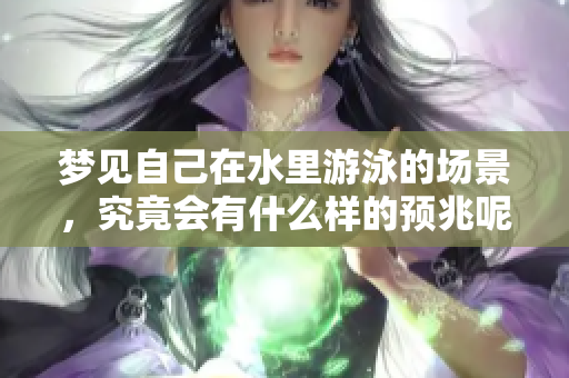 梦见自己在水里游泳的场景，究竟会有什么样的预兆呢