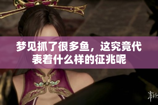 梦见抓了很多鱼，这究竟代表着什么样的征兆呢