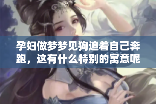 孕妇做梦梦见狗追着自己奔跑，这有什么特别的寓意呢？