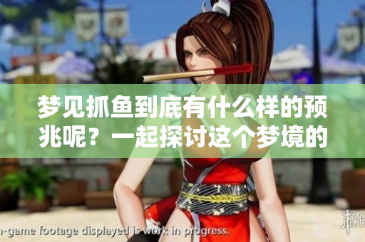 梦见抓鱼到底有什么样的预兆呢？一起探讨这个梦境的意义吧！