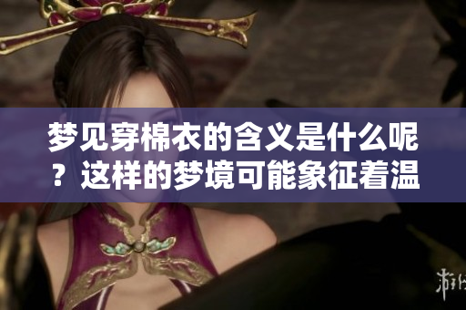 梦见穿棉衣的含义是什么呢？这样的梦境可能象征着温暖与保护。