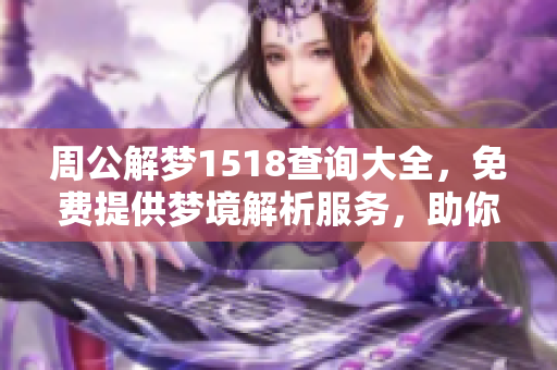 周公解梦1518查询大全，免费提供梦境解析服务，助你揭开梦中谜团