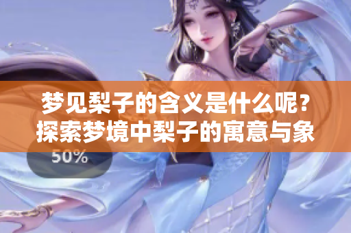 梦见梨子的含义是什么呢？探索梦境中梨子的寓意与象征。