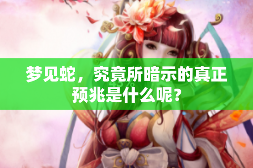 梦见蛇，究竟所暗示的真正预兆是什么呢？