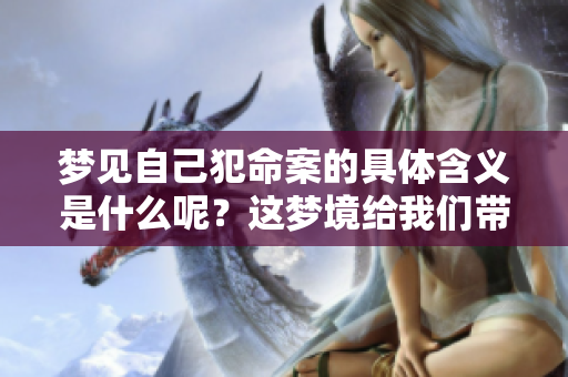 梦见自己犯命案的具体含义是什么呢？这梦境给我们带来了哪些启示呢？