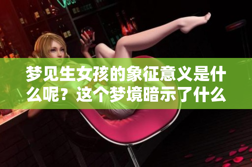 梦见生女孩的象征意义是什么呢？这个梦境暗示了什么呢？