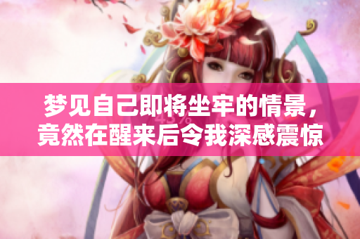 梦见自己即将坐牢的情景，竟然在醒来后令我深感震惊