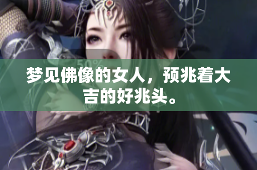 梦见佛像的女人，预兆着大吉的好兆头。