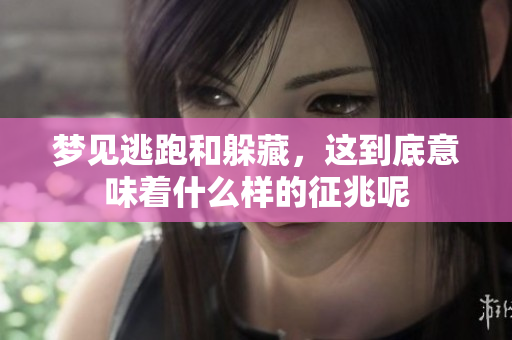 梦见逃跑和躲藏，这到底意味着什么样的征兆呢