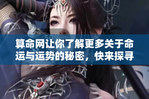 算命网让你了解更多关于命运与运势的秘密，快来探寻属于你的未来吧