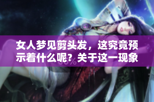 女人梦见剪头发，这究竟预示着什么呢？关于这一现象的解读与分析