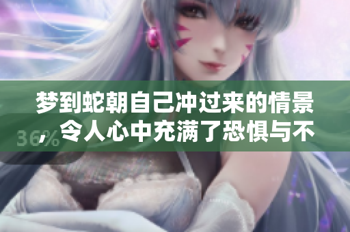 梦到蛇朝自己冲过来的情景，令人心中充满了恐惧与不安