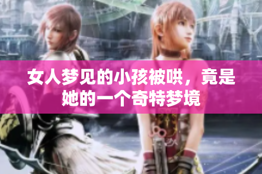 女人梦见的小孩被哄，竟是她的一个奇特梦境
