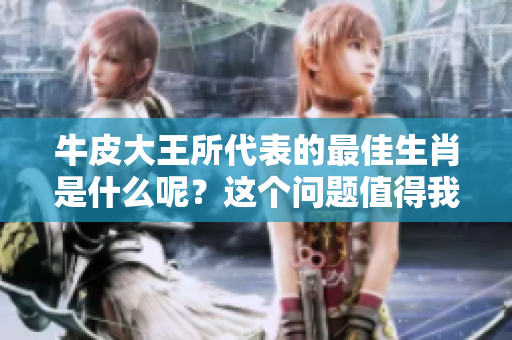 牛皮大王所代表的最佳生肖是什么呢？这个问题值得我们深思和探讨。
