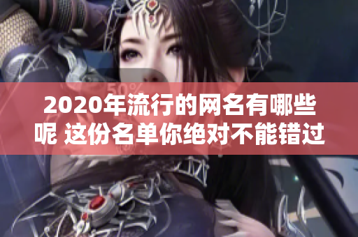2020年流行的网名有哪些呢 这份名单你绝对不能错过