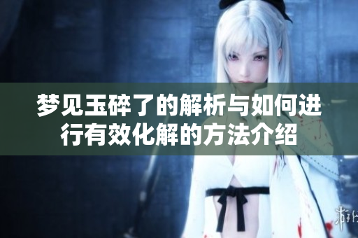 梦见玉碎了的解析与如何进行有效化解的方法介绍