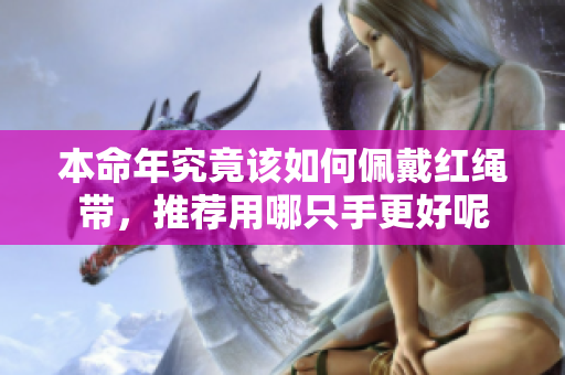 本命年究竟该如何佩戴红绳带，推荐用哪只手更好呢