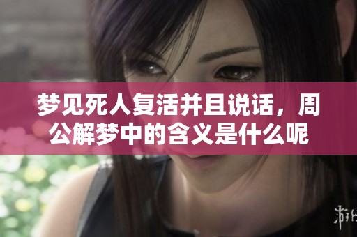 梦见死人复活并且说话，周公解梦中的含义是什么呢