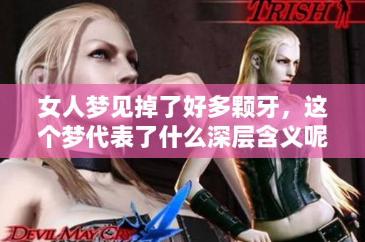 女人梦见掉了好多颗牙，这个梦代表了什么深层含义呢