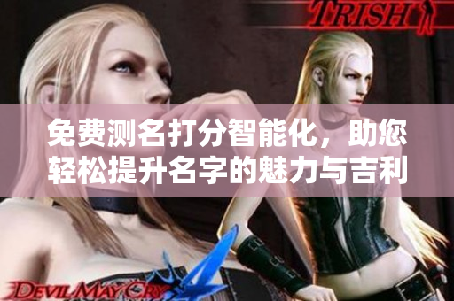 免费测名打分智能化，助您轻松提升名字的魅力与吉利价值