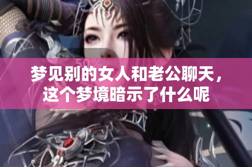 梦见别的女人和老公聊天，这个梦境暗示了什么呢