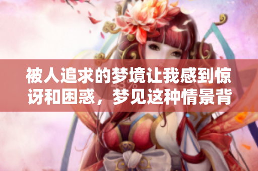 被人追求的梦境让我感到惊讶和困惑，梦见这种情景背后到底隐藏着什么呢