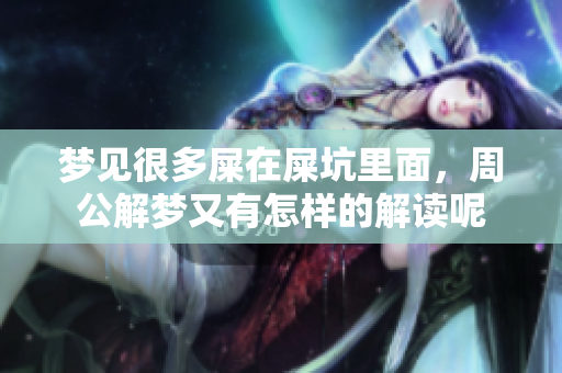 梦见很多屎在屎坑里面，周公解梦又有怎样的解读呢