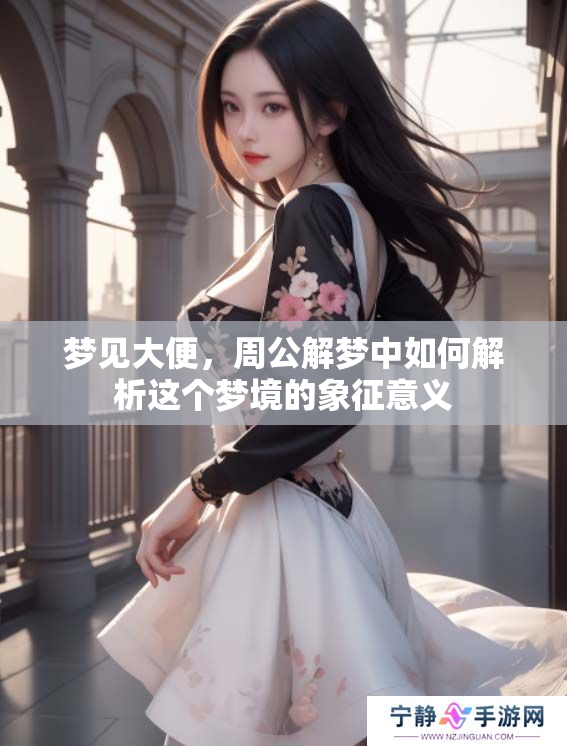 梦见大便，周公解梦中如何解析这个梦境的象征意义