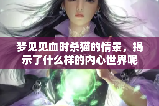 梦见见血时杀猫的情景，揭示了什么样的内心世界呢