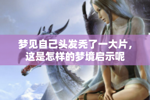 梦见自己头发秃了一大片，这是怎样的梦境启示呢
